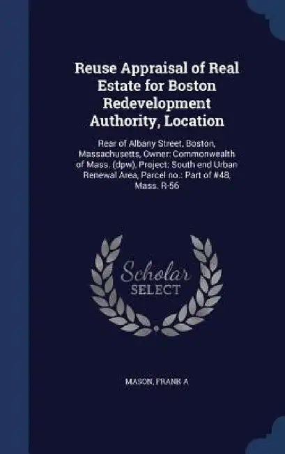 Reuse Appraisal of Real Estate for Boston Redevelopment Authority, Location: Rear of Albany Street, Boston, Massachusetts, Owner: Commonwealth of Mass by Frank A. Mason