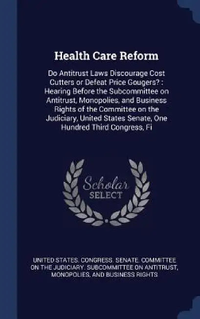 Health Care Reform: Do Antitrust Laws Discourage Cost Cutters or Defeat Price Gougers?: Hearing Before the Subcommittee on Antitrust, Mono by United States Congress Senate Committ