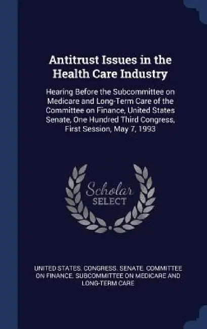 Antitrust Issues in the Health Care Industry: Hearing Before the Subcommittee on Medicare and Long-Term Care of the Committee on Finance, United State by United States Congress Senate Committ