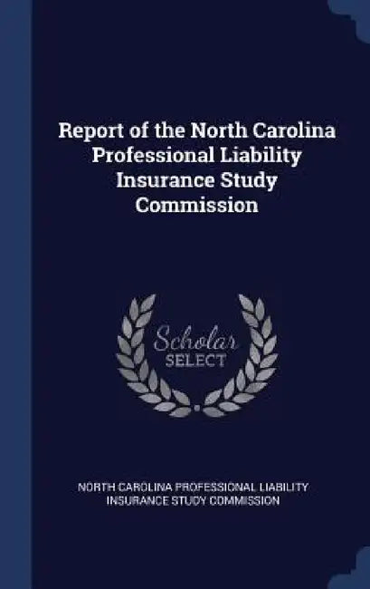 Report of the North Carolina Professional Liability Insurance Study Commission by North Carolina Professional Liability in