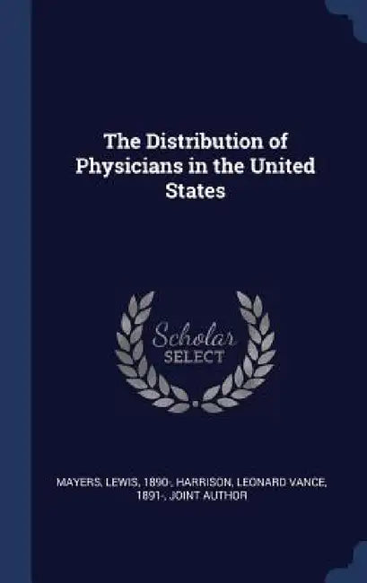 The Distribution of Physicians in the United States by Lewis Mayers, Leonard Vance Harrison