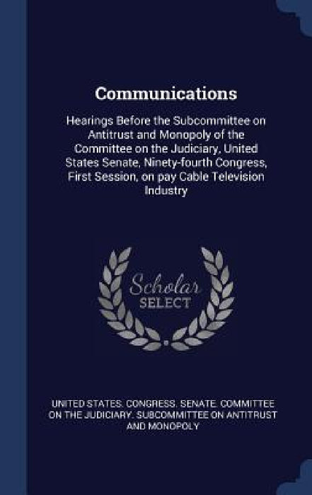 Communications: Hearings Before the Subcommittee on Antitrust and Monopoly of the Committee on the Judiciary, United States Senate, Ni by United States Congress Senate Committ