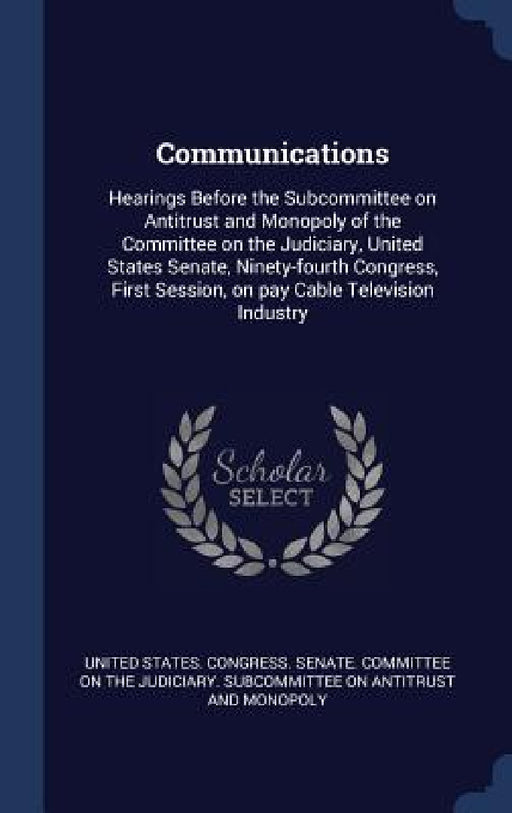 Communications: Hearings Before the Subcommittee on Antitrust and Monopoly of the Committee on the Judiciary, United States Senate, Ni by United States Congress Senate Committ