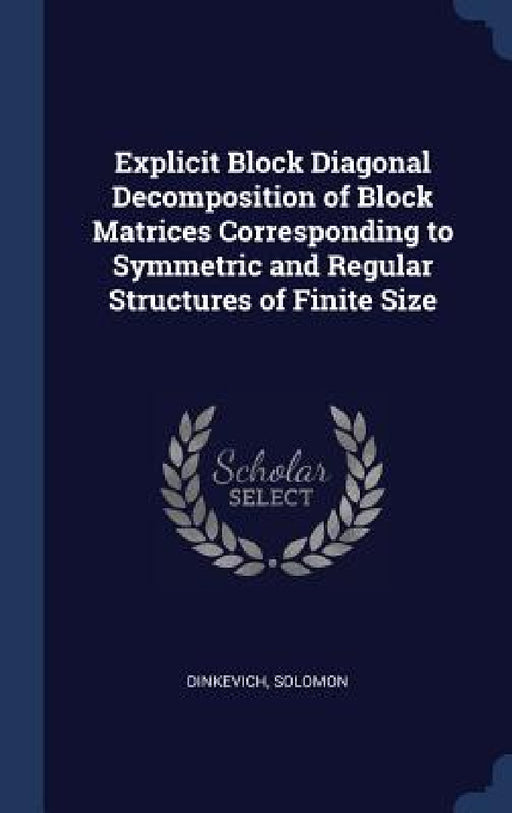 Explicit Block Diagonal Decomposition of Block Matrices Corresponding to Symmetric and Regular Structures of Finite Size by Solomon Dinkevich