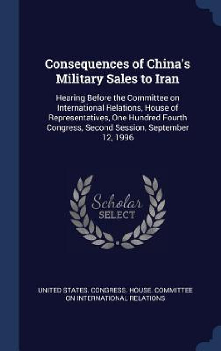 Consequences of China's Military Sales to Iran: Hearing Before the Committee on International Relations, House of Representatives, One Hundred Fourth by United States Congress House Committe