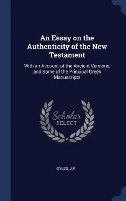 An Essay on the Authenticity of the New Testament: With an Account of the Ancient Versions, and Some of the Principal Greek Manuscripts by Jf Gyles