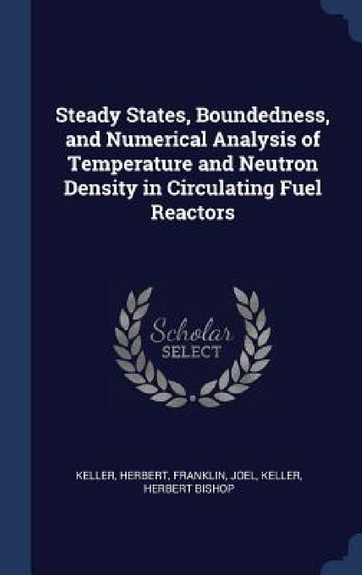 Steady States, Boundedness, and Numerical Analysis of Temperature and Neutron Density in Circulating Fuel Reactors by Herbert Keller, Joel Franklin, Herbert Bishop Keller
