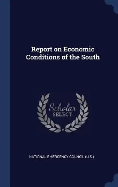 Report on Economic Conditions of the South by National Emergency Council (U S. ).