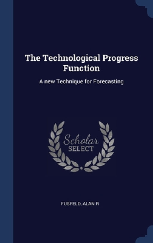 The Technological Progress Function: A new Technique for Forecasting by Alan R. Fusfeld