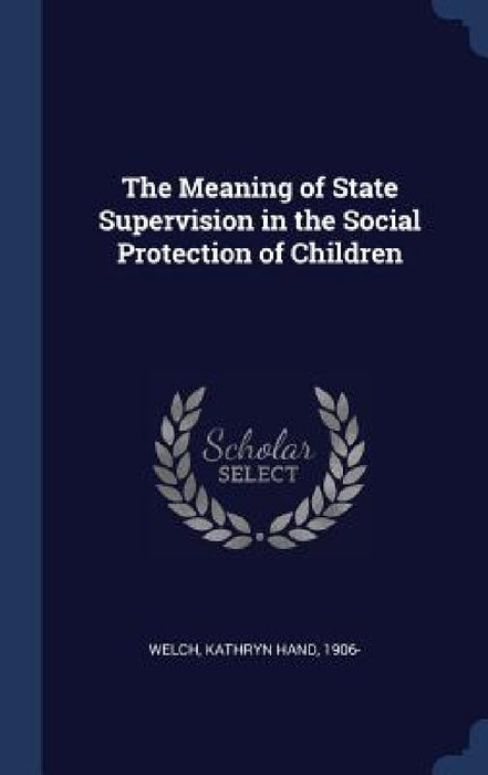 The Meaning of State Supervision in the Social Protection of Children by Kathryn Hand Welch