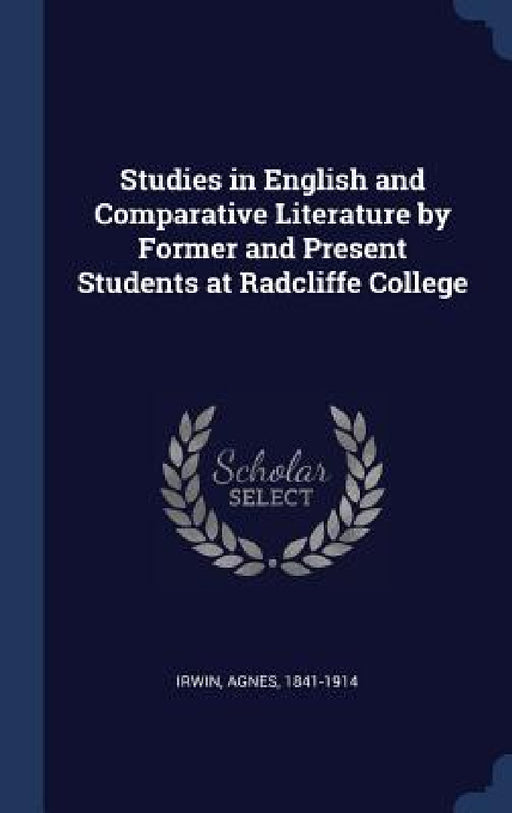 Studies in English and Comparative Literature by Former and Present Students at Radcliffe College by Agnes Irwin