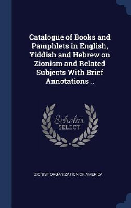 Catalogue of Books and Pamphlets in English, Yiddish and Hebrew on Zionism and Related Subjects With Brief Annotations .. by Zionist Organization of America
