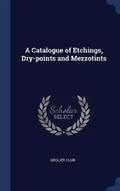 A Catalogue of Etchings, Dry-points and Mezzotints by Grolier Club