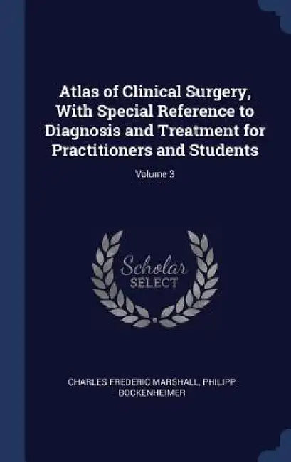 Atlas of Clinical Surgery, With Special Reference to Diagnosis and Treatment for Practitioners and Students; Volume 3 by Charles Frederic Marshall, Philipp Bockenheimer