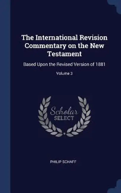 The International Revision Commentary on the New Testament: Based Upon the Revised Version of 1881; Volume 3 by Philip Schaff