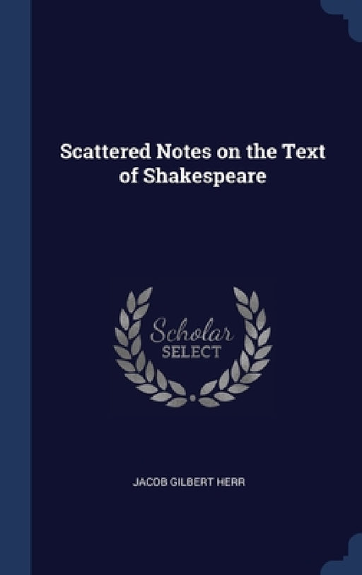 Scattered Notes on the Text of Shakespeare by Jacob Gilbert Herr