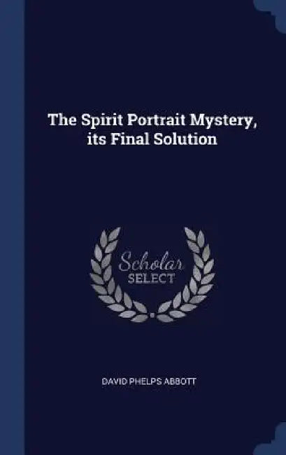 The Spirit Portrait Mystery, its Final Solution by David Phelps Abbott
