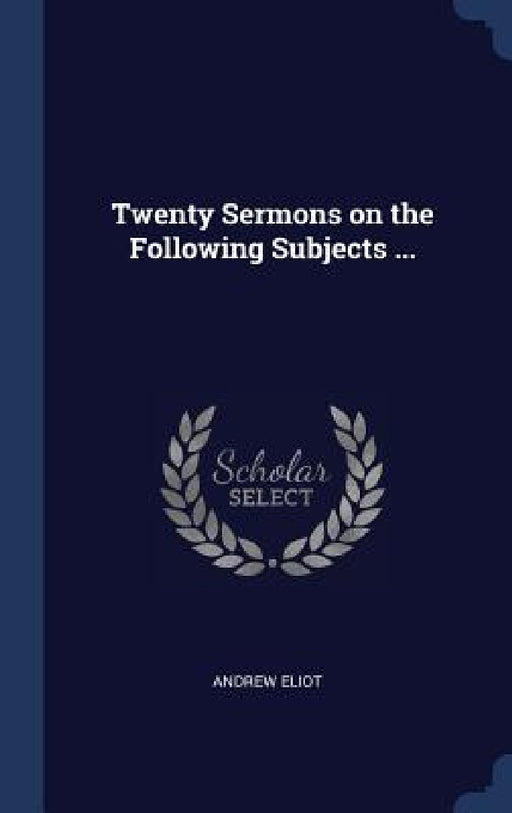 Twenty Sermons on the Following Subjects ... by Andrew Eliot