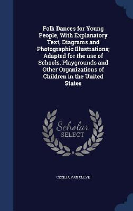 Folk Dances for Young People, With Explanatory Text, Diagrams and Photographic Illustrations; Adapted for the use of Schools, Playgrounds and Other Or by Cecilia Van Cleve