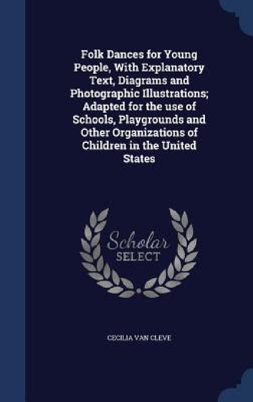 Folk Dances for Young People, With Explanatory Text, Diagrams and Photographic Illustrations; Adapted for the use of Schools, Playgrounds and Other Or by Cecilia Van Cleve