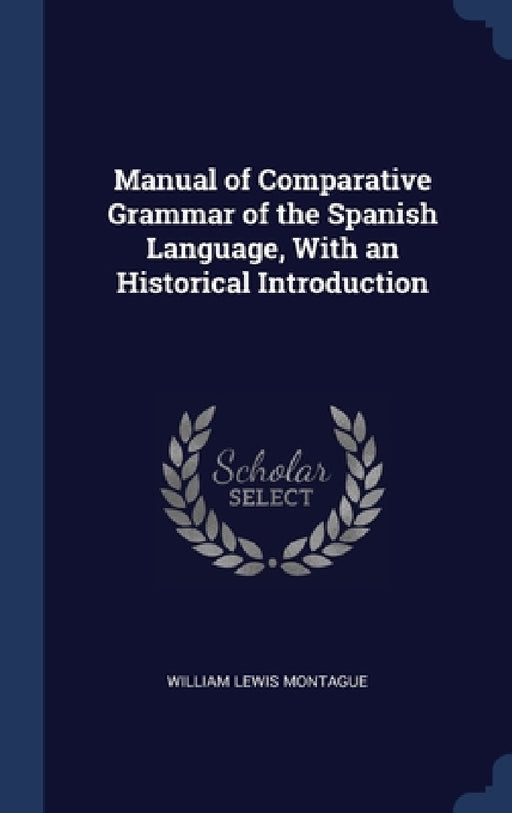 Manual of Comparative Grammar of the Spanish Language, With an Historical Introduction by William Lewis Montague