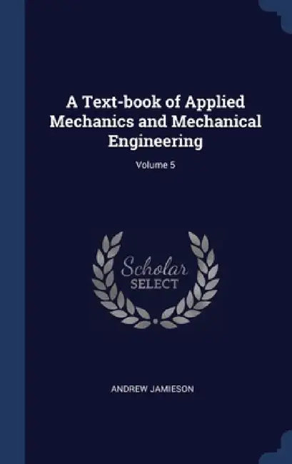 A Text-book of Applied Mechanics and Mechanical Engineering; Volume 5 by Andrew Jamieson
