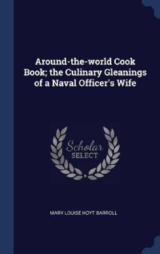 Around-the-world Cook Book; the Culinary Gleanings of a Naval Officer's Wife by Mary Louise Hoyt Barroll
