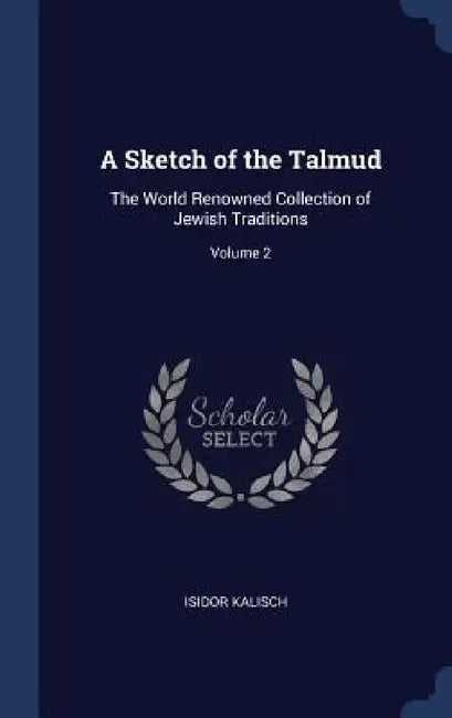 A Sketch of the Talmud: The World Renowned Collection of Jewish Traditions; Volume 2 by Isidor Kalisch