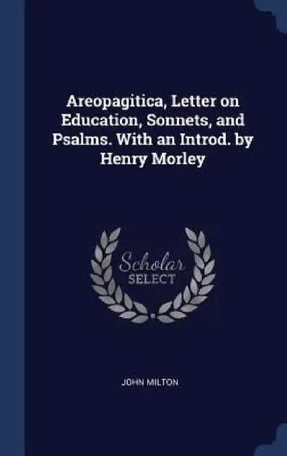 Areopagitica, Letter on Education, Sonnets, and Psalms. With an Introd. by Henry Morley by John Milton
