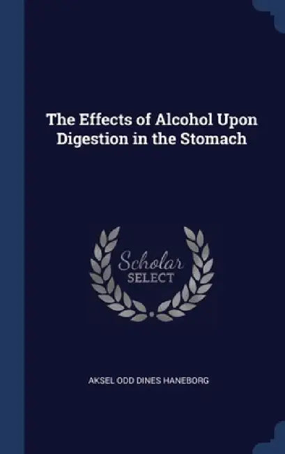 The Effects of Alcohol Upon Digestion in the Stomach by Aksel Odd Dines Haneborg