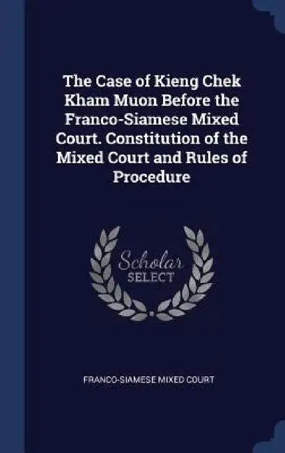 The Case of Kieng Chek Kham Muon Before the Franco-Siamese Mixed Court. Constitution of the Mixed Court and Rules of Procedure by Franco-Siamese Mixed Court