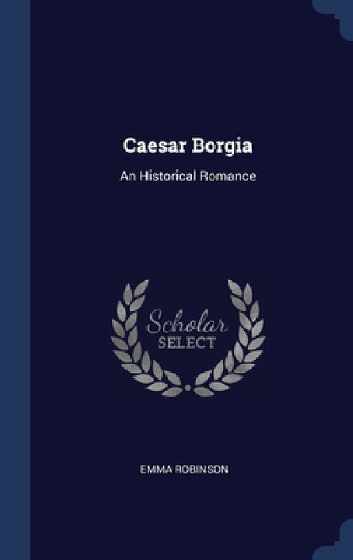 Caesar Borgia: An Historical Romance by Emma Robinson