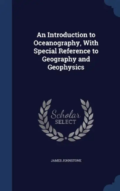 An Introduction to Oceanography, With Special Reference to Geography and Geophysics by James Johnstone