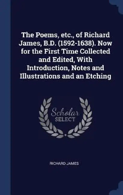 The Poems, etc., of Richard James, B.D. (1592-1638). Now for the First Time Collected and Edited, With Introduction, Notes and Illustrations and an Et by Richard James