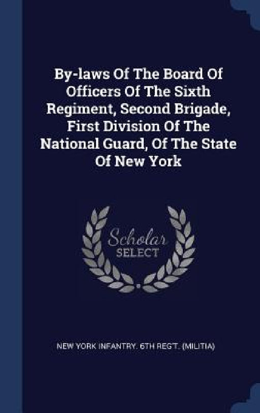 By-laws Of The Board Of Officers Of The Sixth Regiment, Second Brigade, First Division Of The National Guard, Of The State Of New York by New York Infantry 6th Reg't (Militia)