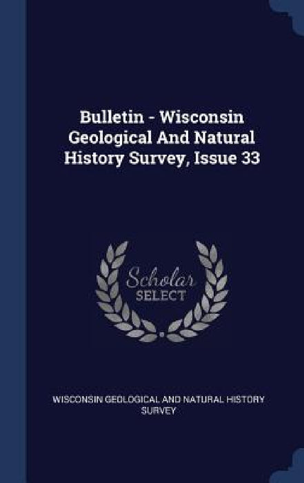 Bulletin - Wisconsin Geological And Natural History Survey, Issue 33 by Wisconsin Geological and Natural History