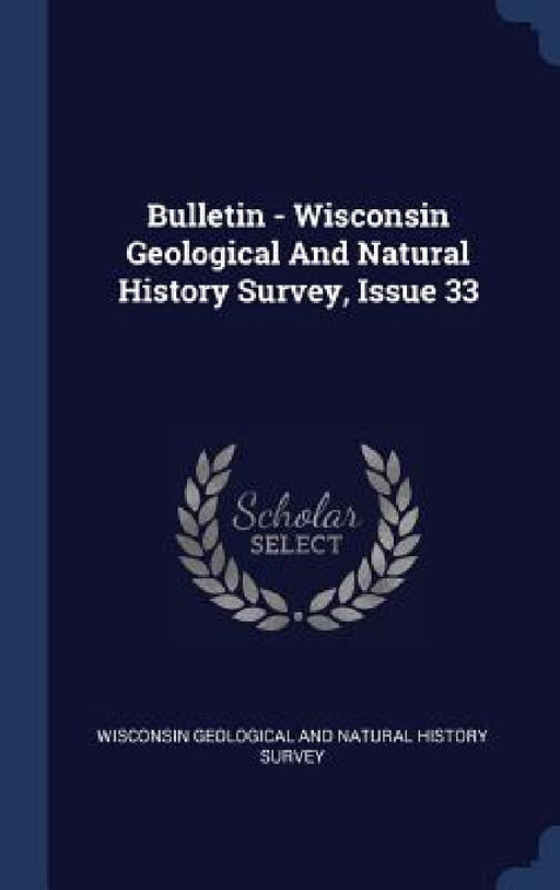 Bulletin - Wisconsin Geological And Natural History Survey, Issue 33 by Wisconsin Geological and Natural History