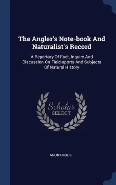 The Angler's Note-book And Naturalist's Record: A Repertory Of Fact, Inquiry And Discussion On Field-sports And Subjects Of Natural History by Anonymous