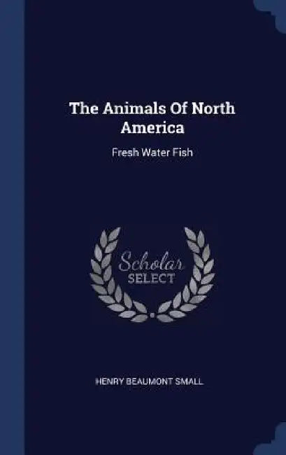 The Animals Of North America: Fresh Water Fish by Henry Beaumont Small