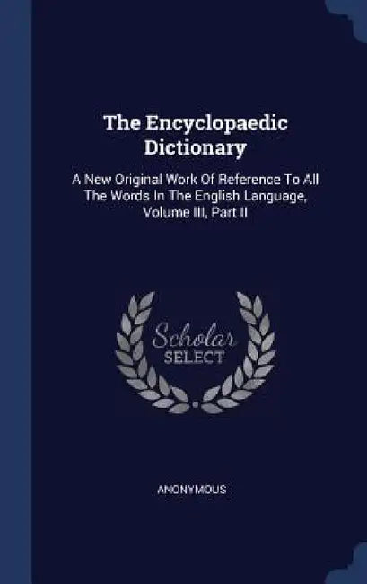 The Encyclopaedic Dictionary: A New Original Work Of Reference To All The Words In The English Language, Volume III, Part II by Anonymous