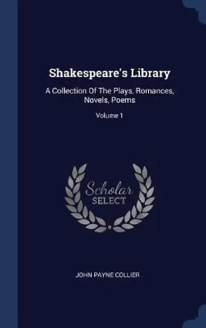 Shakespeare's Library: A Collection Of The Plays, Romances, Novels, Poems; Volume 1 by John Payne Collier