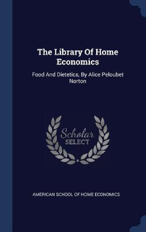 The Library Of Home Economics: Food And Dietetics, By Alice Peloubet Norton by American School of Home Economics