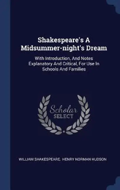 Shakespeare's A Midsummer-night's Dream: With Introduction, And Notes Explanatory And Critical, For Use In Schools And Families by William Shakespeare, Henry Norman Hudson