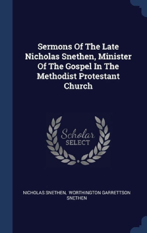 Sermons Of The Late Nicholas Snethen, Minister Of The Gospel In The Methodist Protestant Church by Nicholas Snethen, Worthington Garrettson Snethen