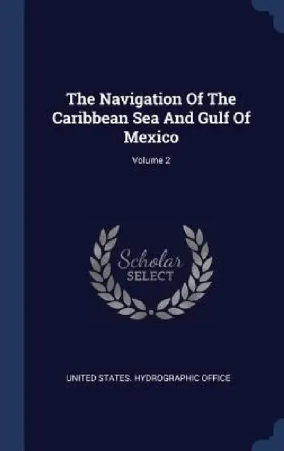 The Navigation Of The Caribbean Sea And Gulf Of Mexico; Volume 2 by United States Hydrographic Office