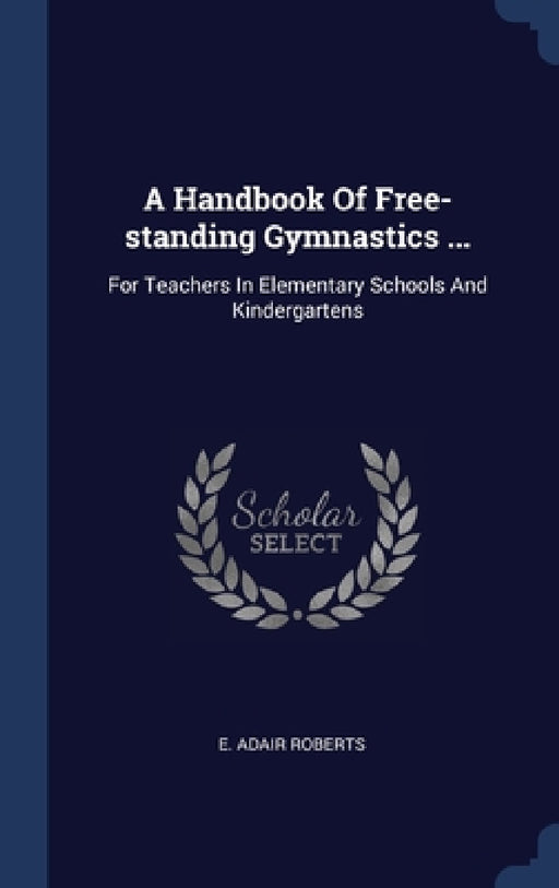A Handbook Of Free-standing Gymnastics ...: For Teachers In Elementary Schools And Kindergartens by E. Adair Roberts
