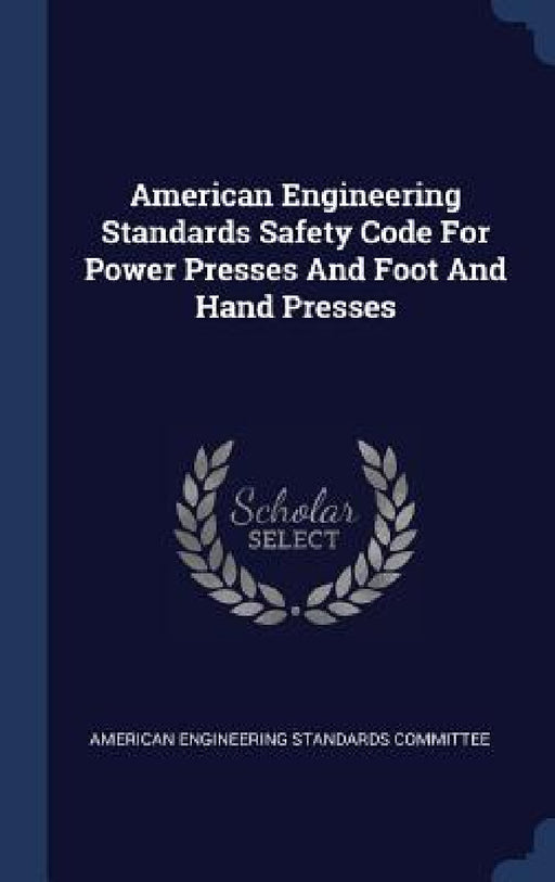 American Engineering Standards Safety Code For Power Presses And Foot And Hand Presses by American Engineering Standards Committee