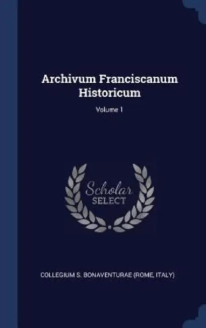 Archivum Franciscanum Historicum; Volume 1 by Italy) Collegium S. Bonaventurae (Rome