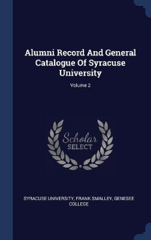 Alumni Record And General Catalogue Of Syracuse University; Volume 2 by Syracuse University, Frank Smalley, Genesee College