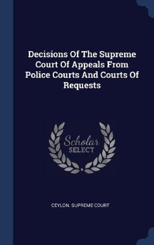 Decisions Of The Supreme Court Of Appeals From Police Courts And Courts Of Requests by Ceylon Supreme Court